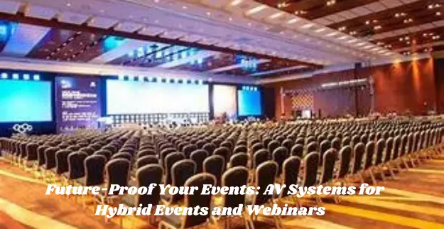 Future-Proof Your Events: AV Systems for Hybrid Events and Webinars